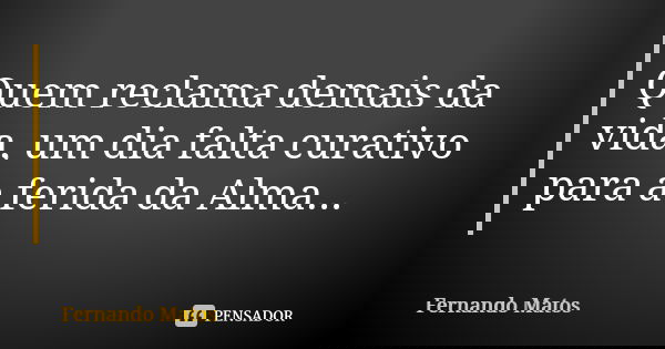 Quem reclama demais da vida, um dia falta curativo para a ferida da Alma...... Frase de Fernando Matos.