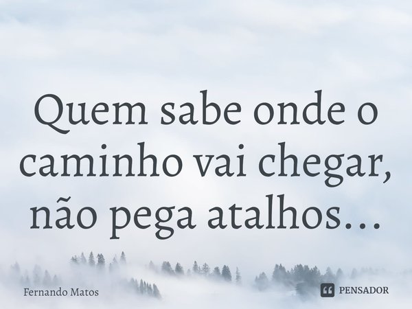 ⁠Quem sabe onde o caminho vai chegar, não pega atalhos...... Frase de Fernando Matos.