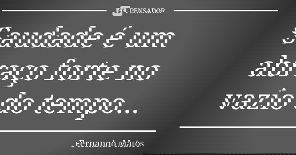 Saudade é um abraço forte no vazio do tempo...... Frase de Fernando Matos.