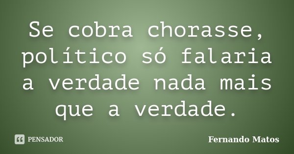 Se cobra chorasse, político só falaria a verdade nada mais que a verdade.... Frase de Fernando Matos.