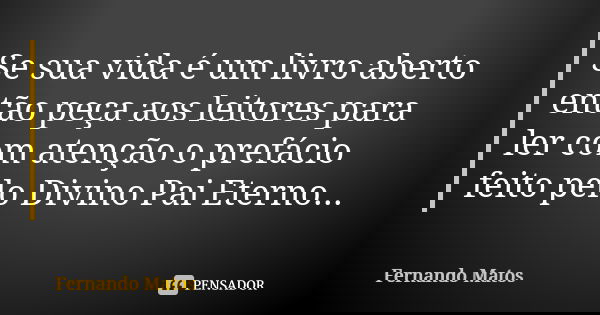Se sua vida é um livro aberto então peça aos leitores para ler com atenção o prefácio feito pelo Divino Pai Eterno...... Frase de Fernando Matos.