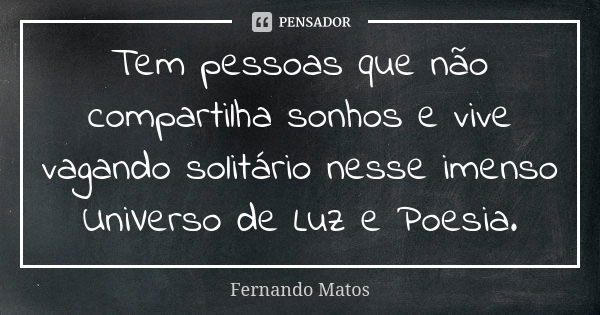 Tem pessoas que não compartilha sonhos e vive vagando solitário nesse imenso UniVerso de Luz e Poesia.... Frase de Fernando Matos.