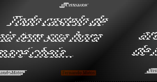 Todo castelo de areia tem sua hora de maré cheia...... Frase de Fernando Matos.