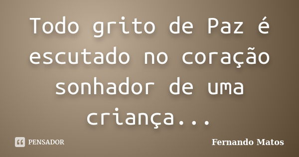 Todo grito de Paz é escutado no coração sonhador de uma criança...... Frase de Fernando Matos.