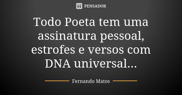 Todo Poeta tem uma assinatura pessoal, estrofes e versos com DNA universal...... Frase de Fernando Matos.