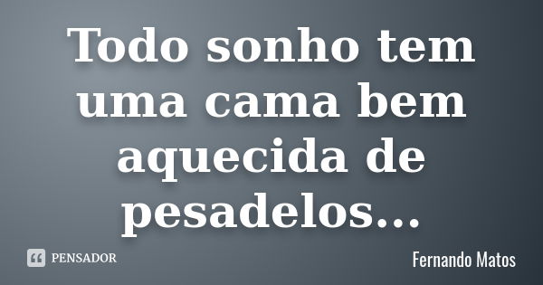 Todo sonho tem uma cama bem aquecida de pesadelos...... Frase de Fernando Matos.