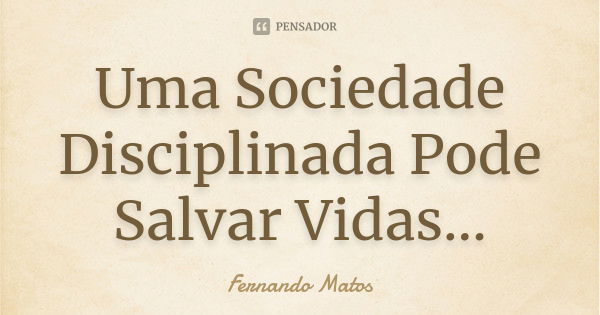 Uma Sociedade Disciplinada Pode Salvar Vidas...... Frase de Fernando Matos.