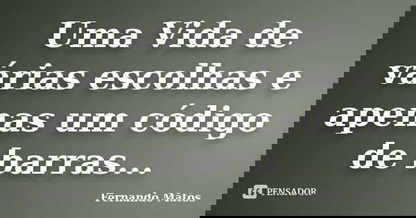 Uma Vida de várias escolhas e apenas um código de barras...... Frase de Fernando Matos.