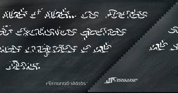 Vida é Vida... Os Poetas são exclusivos apenas de suas criações e de Deus.... Frase de Fernando Matos.