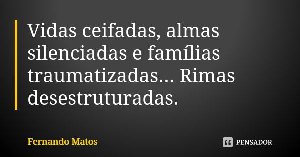 Vidas ceifadas, almas silenciadas e famílias traumatizadas... Rimas desestruturadas.... Frase de Fernando Matos.