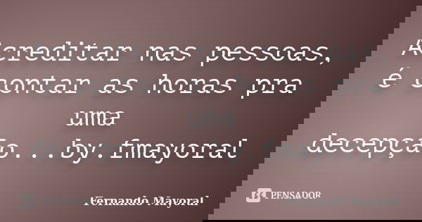 Acreditar nas pessoas, é contar as horas pra uma decepção...by.fmayoral... Frase de Fernando Mayoral.