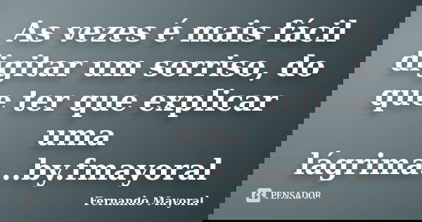 As vezes é mais fácil digitar um sorriso, do que ter que explicar uma lágrima...by.fmayoral... Frase de Fernando Mayoral.