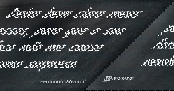 Deixo bem claro meus passos, para que a sua fofoca não me cause nenhuma surpresa.... Frase de Fernando Mayoral.