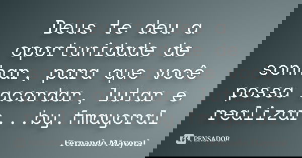 Deus te deu a oportunidade de sonhar, para que você possa acordar, lutar e realizar...by.fmayoral... Frase de Fernando Mayoral.