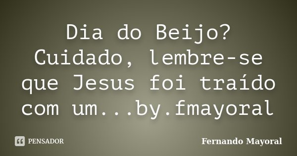 Dia do Beijo? Cuidado, lembre-se que Jesus foi traído com um...by.fmayoral... Frase de Fernando Mayoral.