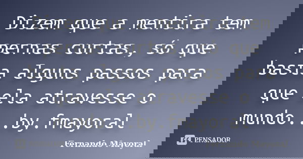 Dizem que a mentira tem pernas curtas, só que basta alguns passos para que ela atravesse o mundo...by.fmayoral... Frase de Fernando Mayoral.