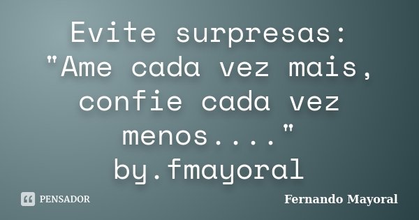 Evite surpresas: "Ame cada vez mais, confie cada vez menos...." by.fmayoral... Frase de Fernando Mayoral.