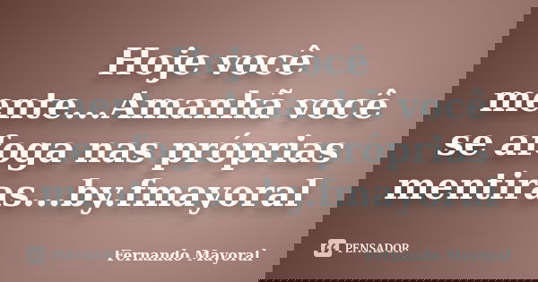 Hoje você mente...Amanhã você se afoga nas próprias mentiras...by.fmayoral... Frase de Fernando Mayoral.