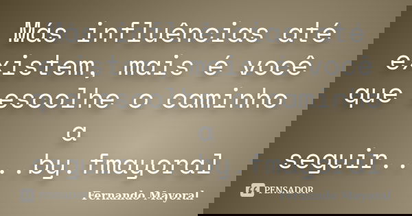 Más influências até existem, mais é você que escolhe o caminho a seguir....by.fmayoral... Frase de Fernando Mayoral.