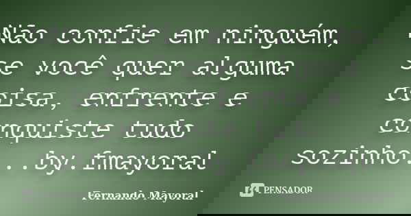 Não confie em ninguém, se você quer alguma coisa, enfrente e conquiste tudo sozinho...by.fmayoral... Frase de Fernando Mayoral.
