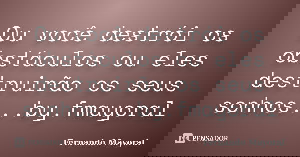 Ou você destrói os obstáculos ou eles destruirão os seus sonhos...by.fmayoral... Frase de Fernando Mayoral.