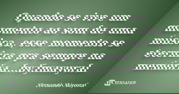 Quando se vive um momento ao som de uma música, esse momento se eterniza pra sempre na memória...‪by.‎fmayoral... Frase de Fernando Mayoral.