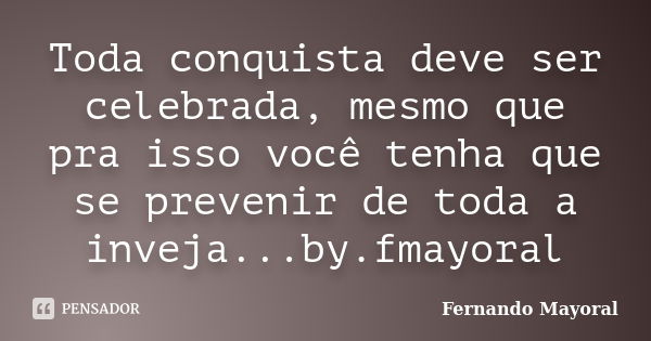 Toda conquista deve ser celebrada, mesmo que pra isso você tenha que se prevenir de toda a inveja...by.fmayoral... Frase de Fernando Mayoral.