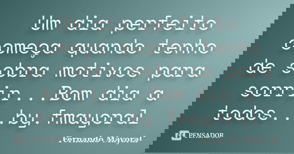 Um dia perfeito começa quando tenho de sobra motivos para sorrir...Bom dia a todos...by.fmayoral... Frase de Fernando Mayoral.