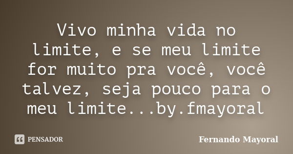 Vivo minha vida no limite, e se meu limite for muito pra você, você talvez, seja pouco para o meu limite...by.fmayoral... Frase de Fernando Mayoral.