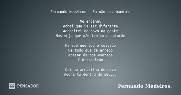 Fernando Medeiros - Eu não sou bandido Me enganei Achei que ia ser diferente Acreditei de novo na gente Mas vejo que não tem mais solução Parece que sou o culpa... Frase de Fernando Medeiros.