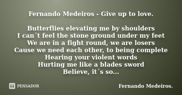 Fernando Medeiros - Give up to love. Butterflies elevating me by shoulders I can´t feel the stone ground under my feet We are in a fight round, we are losers Ca... Frase de Fernando Medeiros.