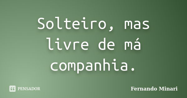 Solteiro, mas livre de má companhia.... Frase de Fernando Minari.