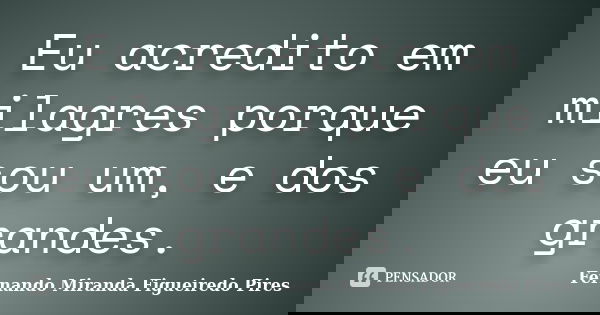 Eu acredito em milagres porque eu sou um, e dos grandes.... Frase de Fernando Miranda Figueiredo Pires.