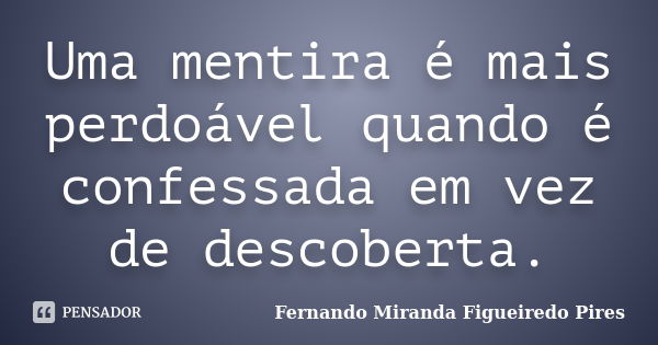 Uma mentira é mais perdoável quando é confessada em vez de descoberta.... Frase de Fernando Miranda Figueiredo Pires.