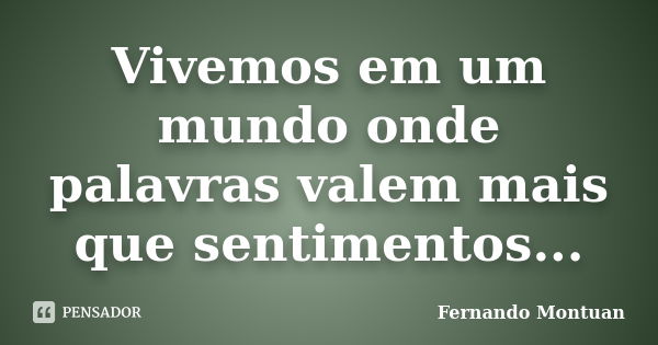 Vivemos em um mundo onde palavras valem mais que sentimentos...... Frase de Fernando Montuan.