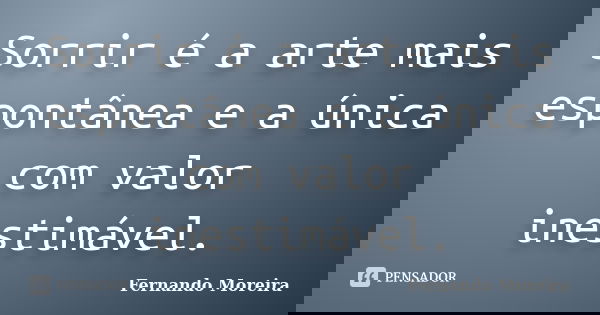 Sorrir é a arte mais espontânea e a única com valor inestimável.... Frase de Fernando Moreira.