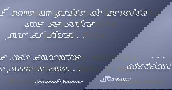 É como um grito de revolta que se solta por aí fora... ... e não encontra obstáculo para o eco...... Frase de Fernando Namora.