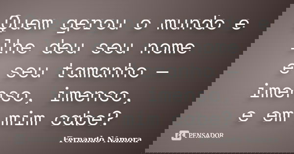 Quem gerou o mundo e lhe deu seu nome e seu tamanho — imenso, imenso, e em mim cabe?... Frase de Fernando Namora.