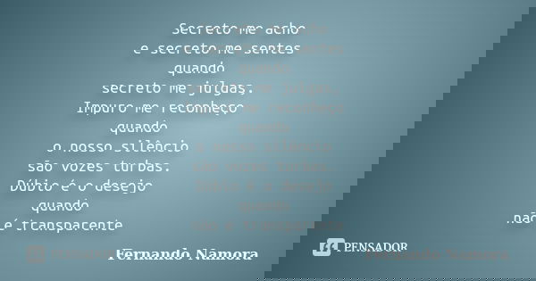Secreto me acho e secreto me sentes quando secreto me julgas, Impuro me reconheço quando o nosso silêncio são vozes turbas. Dúbio é o desejo quando não é transp... Frase de Fernando Namora.