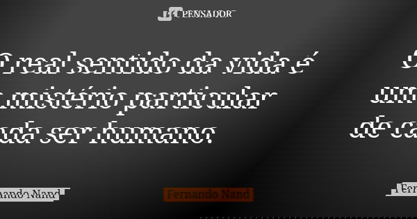 O real sentido da vida é um mistério particular de cada ser humano.... Frase de Fernando Nand.