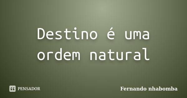 Destino é uma ordem natural... Frase de Fernando nhabomba.