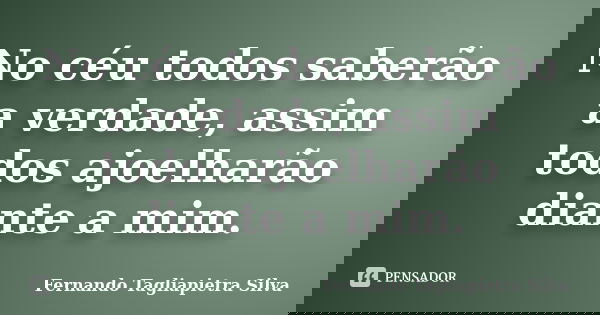 No céu todos saberão a verdade, assim todos ajoelharão diante a mim.... Frase de Fernando Tagliapietra Silva.