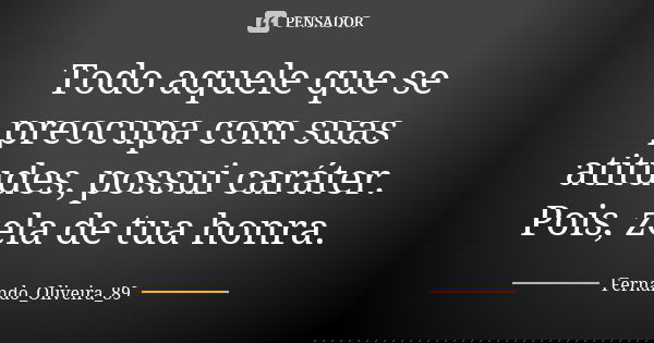 Todo aquele que se preocupa com suas atitudes, possui caráter. Pois, zela de tua honra.... Frase de Fernando_Oliveira_89.
