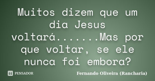 Muitos dizem que um dia Jesus voltará.......Mas por que voltar, se ele nunca foi embora?... Frase de Fernando Oliveira (Rancharia).