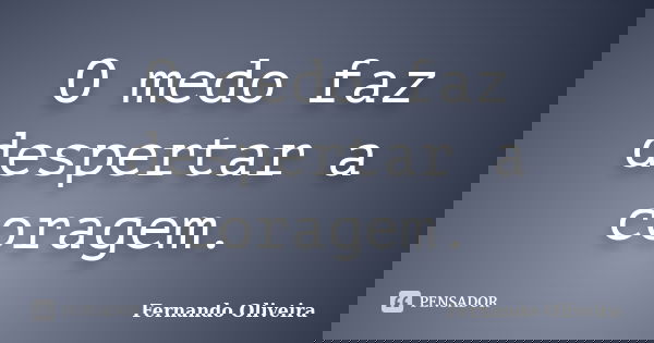 O medo faz despertar a coragem.... Frase de Fernando Oliveira.