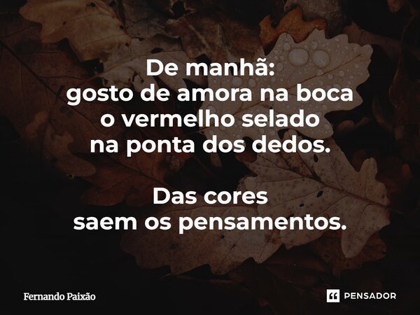 ⁠De manhã: gosto de amora na boca o vermelho selado na ponta dos dedos. Das cores saem os pensamentos.... Frase de Fernando Paixão.