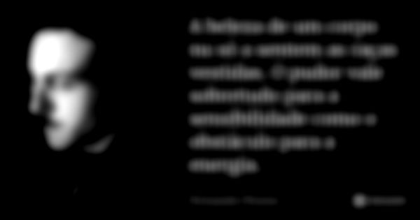 A beleza de um corpo nu só a sentem as raças vestidas. O pudor vale sobretudo para a sensibilidade como o obstáculo para a energia.... Frase de Fernando Pessoa.