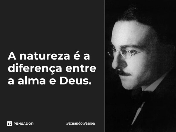 A natureza é a diferença entre a alma e Deus.... Frase de Fernando Pessoa.