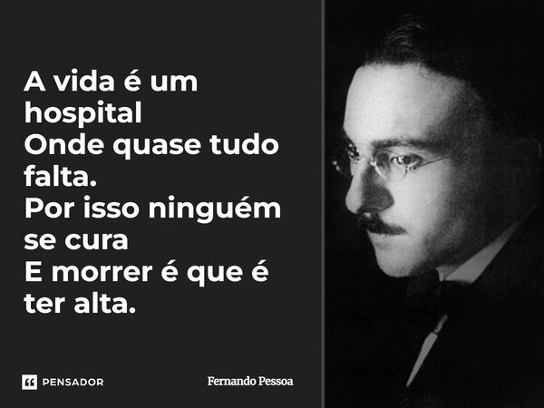 ⁠A vida é um hospital Onde quase tudo falta. Por isso ninguém se cura E morrer é que é ter alta.... Frase de Fernando Pessoa.
