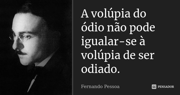 A volúpia do ódio não pode igualar-se à volúpia de ser odiado.... Frase de Fernando Pessoa.
